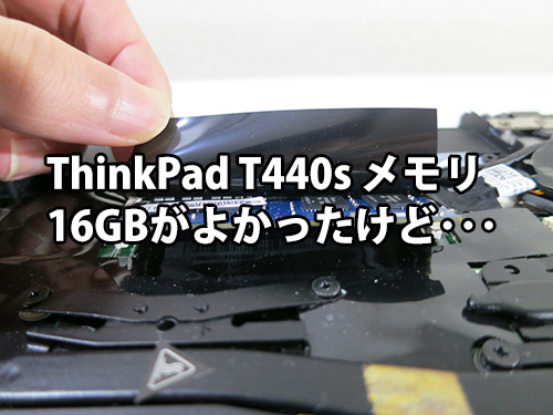 ThinkPad T440s のメモリ１６gb積みたかったけど・・・