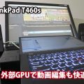 ThinkPad T460s 動画編集も完璧！ 外部グラフィックボードが活躍してます