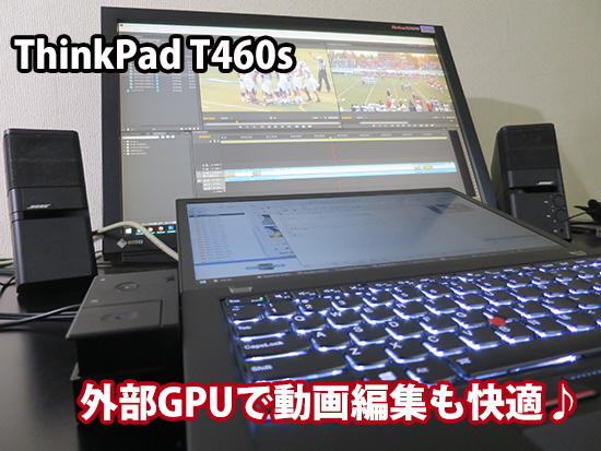 ThinkPad T460s 動画編集も完璧！ 外部グラフィックボードが活躍してます